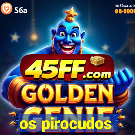 os pirocudos